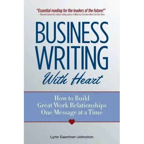 Business Writing with Heart: How to Build Great Work Relationships One Message at a Time