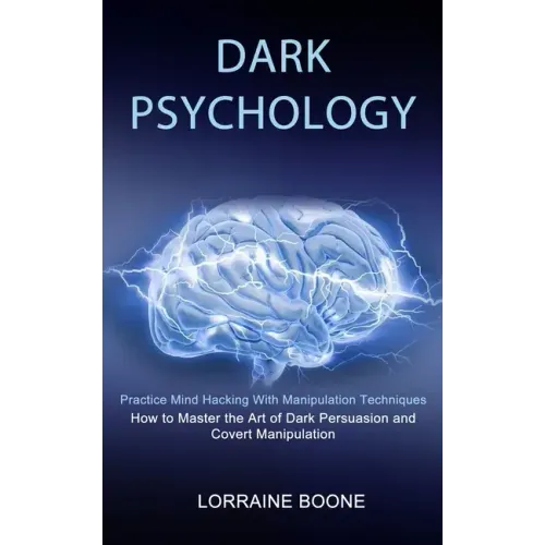 Dark Psychology: How to Master the Art of Dark Persuasion and Covert Manipulation (Practice Mind Hacking With Manipulation Techniques)