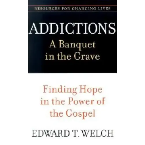 Addictions: A Banquet in the Grave: Finding Hope in the Power of the Gospel