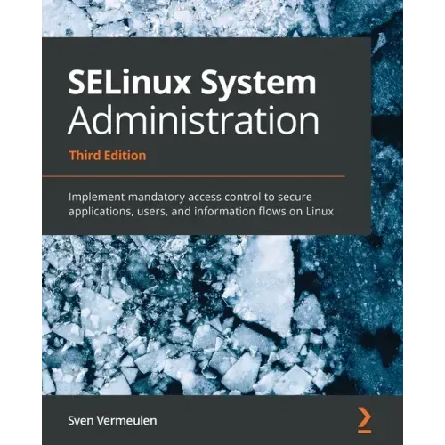 SELinux System Administration - Third Edition: Implement mandatory access control to secure applications, users, and information flows on Linux