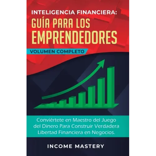 Inteligencia Financiera Guía Para Los Emprendedores: Conviértete en Maestro del Juego del Dinero Para Construir Verdadera Libertad Financiera en Negoc