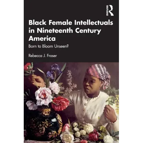 Black Female Intellectuals in Nineteenth Century America: Born to Bloom Unseen?