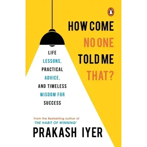 How Come No One Told Me That?: Life Lessons, Practical Advice and Timeless Wisdom for Success