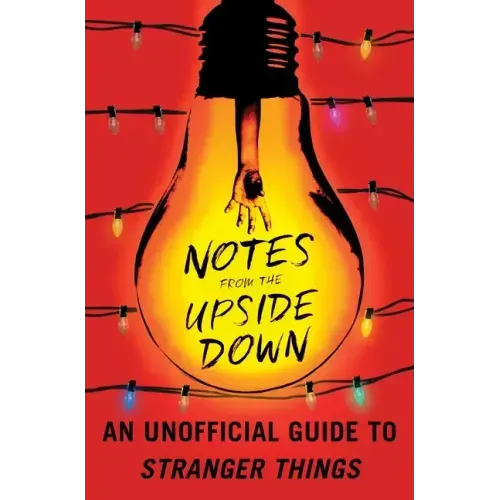 Notes from the Upside Down: An Unofficial Guide to Stranger Things