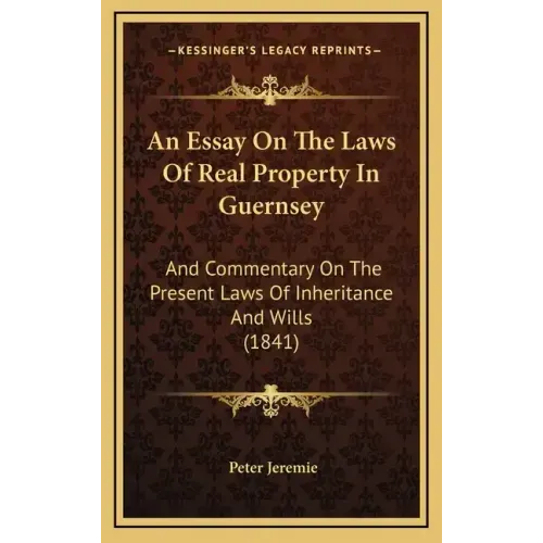 An Essay on the Laws of Real Property in Guernsey: And Commentary on the Present Laws of Inheritance and Wills (1841)