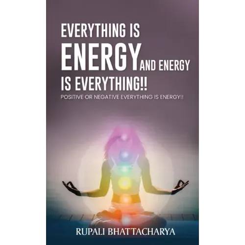 Everythng Is Energy and Energy Is Everything !!: Positive or Negative Everything Is Energy !!