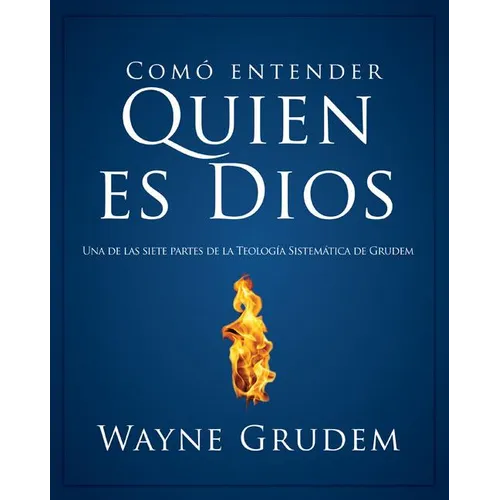 Cómo Entender Quien Es Dios: Una de Las Siete Partes de la Teología Sistemática de Grudem