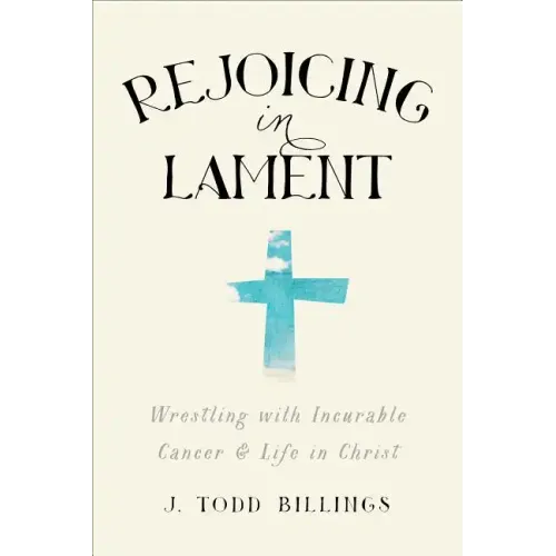 Rejoicing in Lament: Wrestling with Incurable Cancer and Life in Christ