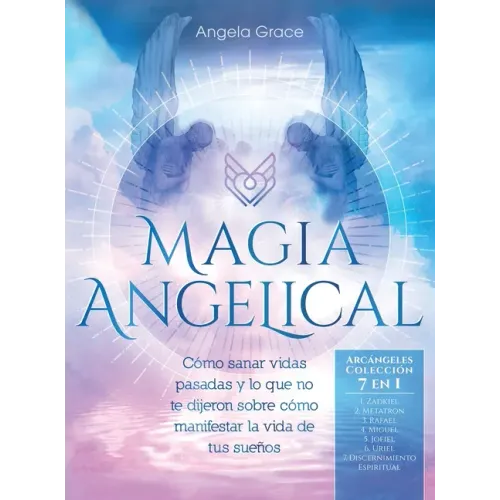 Magia Angelical (Arcángeles Colección 7 en 1): Cómo sanar vidas pasadas y lo que no te dijeron sobre cómo manifestar la vida de tus sueños (Ángeles y