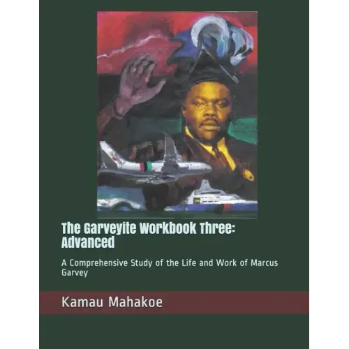 The Garveyite Workbook Three: Advanced: A Comprehensive Study of the Life and Work of Marcus Garvey