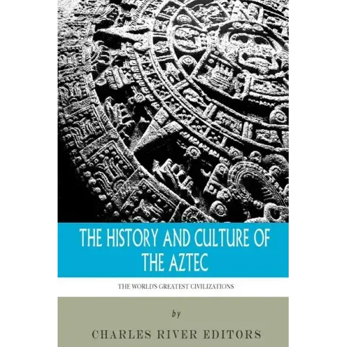 The World's Greatest Civilizations: The History and Culture of the Aztec