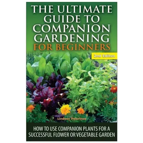The Ultimate Guide to Companion Gardening for Beginners: How to Use Companion Plants for a Successful Flower or Vegetable Garden