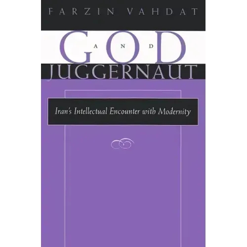 God and Juggernaut: Iran's Intellectual Encounter with Modernity