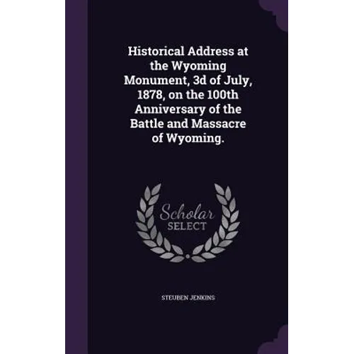 Historical Address at the Wyoming Monument, 3d of July, 1878, on the 100th Anniversary of the Battle and Massacre of Wyoming.