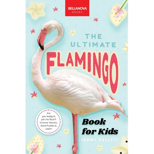The Ultimate Flamingo Book for Kids: 100+ Amazing Facts, Why They're Pink, How They Feed & Colony Life for Ages 8-12