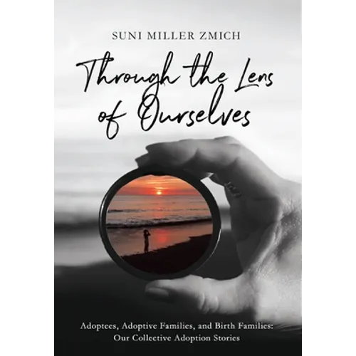 Through the Lens of Ourselves: Adoptees, Adoptive Families, and Birth Families: Our Collective Adoption Stories