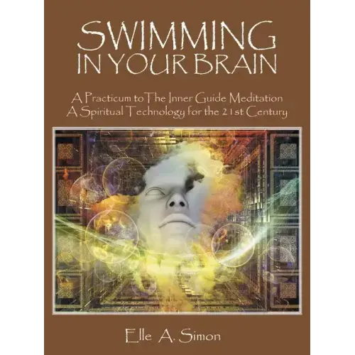 Swimming in Your Brain: A Practicum to The Inner Guide Meditation A Spiritual Technology for the 21st Century