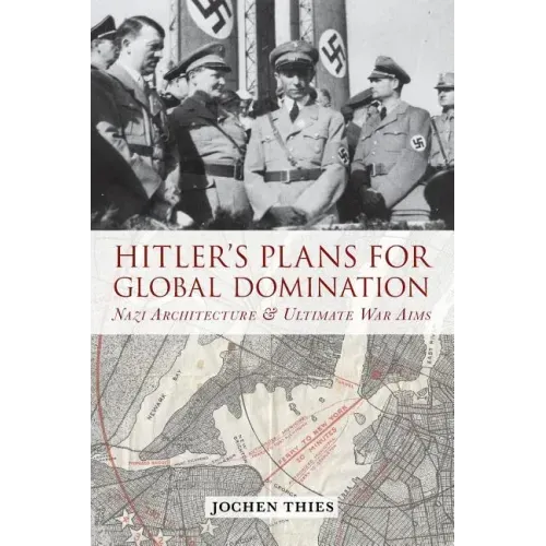 Hitler's Plans for Global Domination: Nazi Architecture and Ultimate War Aims