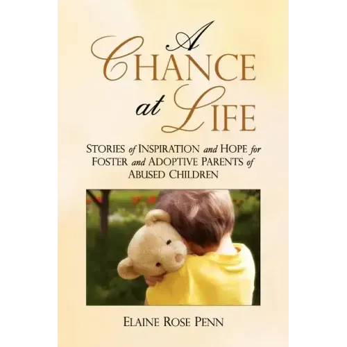 A Chance At Life: Stories of Inspiration and Hope for Foster and Adoptive Parents of Abused Children