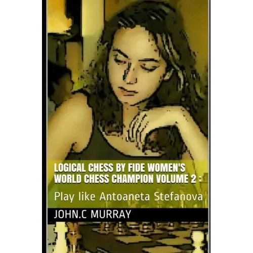 Logical Chess by Fide Women's World Chess Champion volume 2: Play like Antoaneta Stefanova