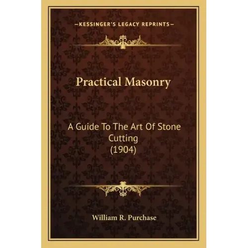 Practical Masonry: A Guide to the Art of Stone Cutting (1904) a Guide to the Art of Stone Cutting (1904)