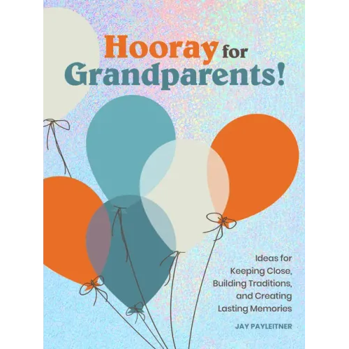 Hooray for Grandparents: Ideas for Keeping Close, Building Traditions, and Creating Lasting Memories