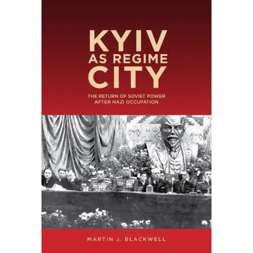 Kyiv as Regime City: The Return of Soviet Power After Nazi Occupation