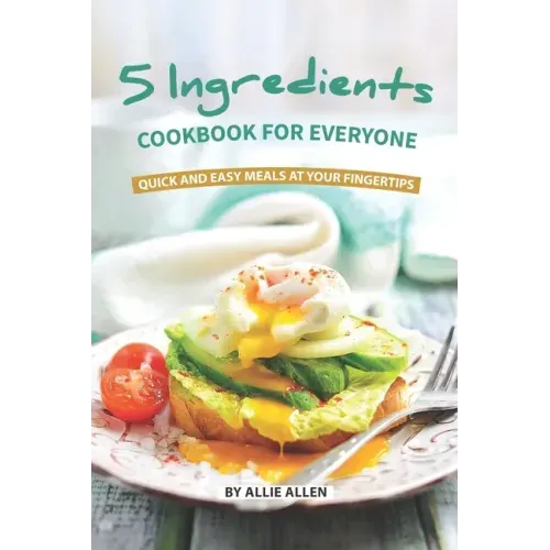 5 Ingredients Cookbook for Everyone: Quick and Easy Meals at Your Fingertips
