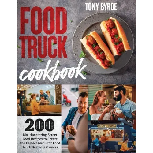 Food Truck Cookbook: 200 Mouthwatering Street Food Recipes to Create the Perfect Menu for Food Truck Business Owners