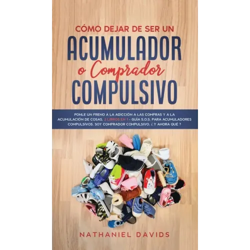 Cómo Dejar de ser un Acumulador o Comprador Compulsivo: Ponle un Freno a la Adicción a las Compras y a la Acumulación de Cosas. 2 Libros en 1 - Guía S