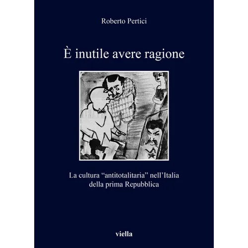 E Inutile Avere Ragione: La Cultura 'Antitotalitaria' Nell'italia Della Prima Repubblica
