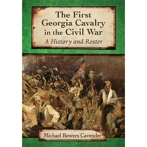 The First Georgia Cavalry in the Civil War: A History and Roster
