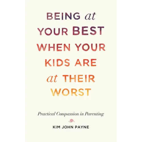 Being at Your Best When Your Kids Are at Their Worst: Practical Compassion in Parenting