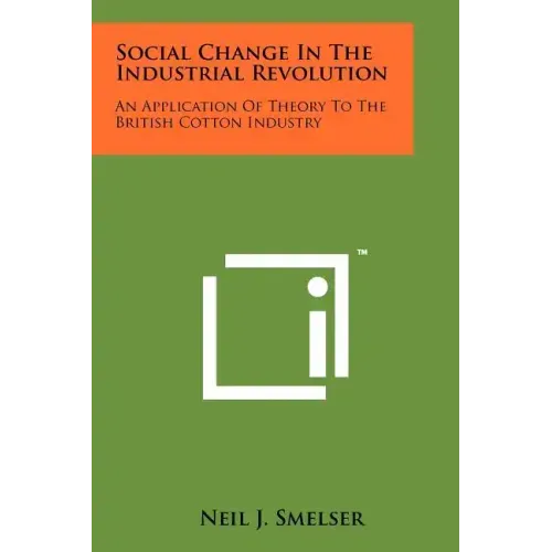 Social Change In The Industrial Revolution: An Application Of Theory To The British Cotton Industry