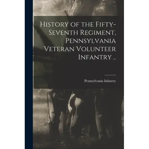 History of the Fifty-seventh Regiment, Pennsylvania Veteran Volunteer Infantry ..