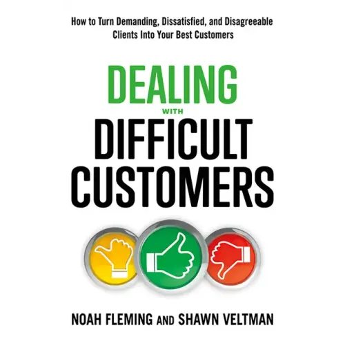 Dealing with Difficult Customers: How to Turn Demanding, Dissatisfied, and Disagreeable Clients Into Your Best Customers