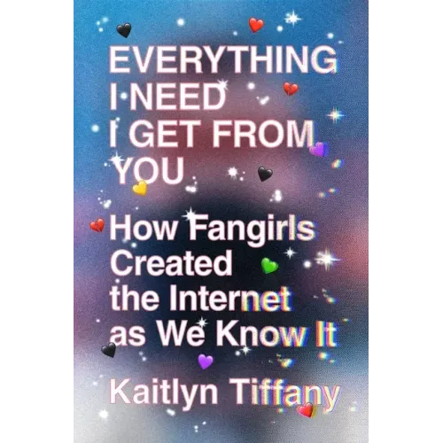 Everything I Need I Get from You: How Fangirls Created the Internet as We Know It