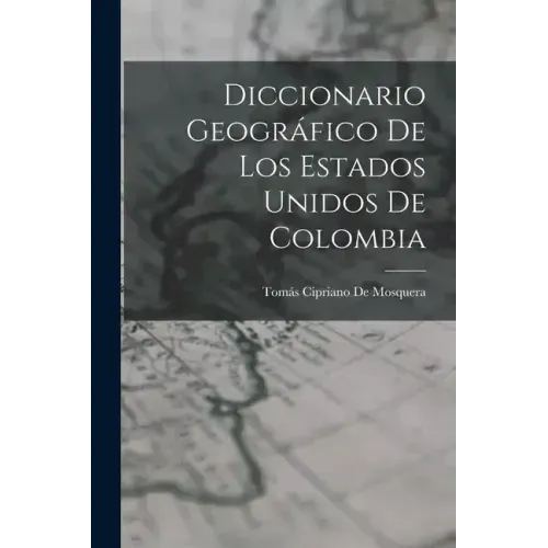 Diccionario Geográfico De Los Estados Unidos De Colombia