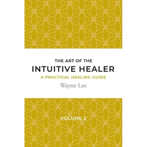 The art of the intuitive healer. Volume 2: a practical healing guide