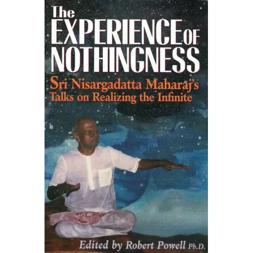 The Experience of Nothingness: Sri Nisargadatta Maharaj's Talks on Realizing the Infinite
