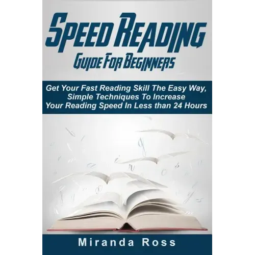 Speed Reading Guide For Beginners: Get Your Fast Reading Skill The Easy Way. Simple Techniques To Increase Your Reading Speed In Less 24 Hours