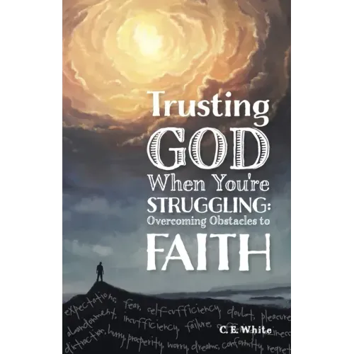 Trusting God When You're Struggling: Overcoming Obstacles to Faith