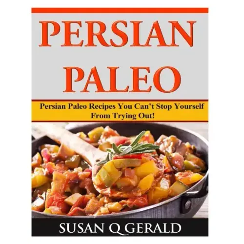Persian Paleo: Persian Paleo Recipes You Can't Stop Yourself From Trying Out!