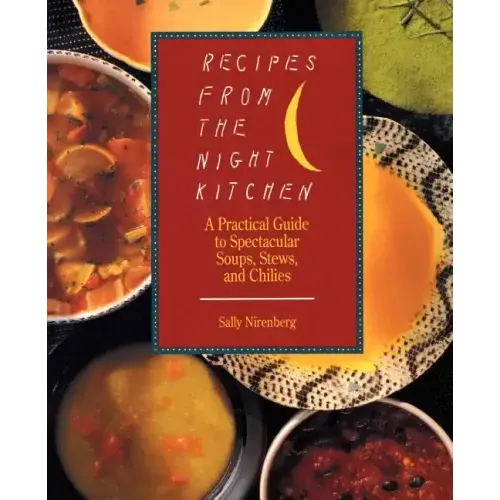 Recipes from the Night Kitchen: A Practical Guide to Spectacular Soups, Stews, and Chilies