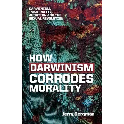 How Darwinism corrodes morality: Darwinism, immorality, abortion and the sexual revolution
