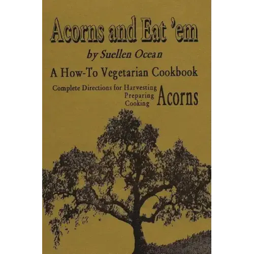Acorns and Eat'em: A How-To Vegetarian Acorn Cookbook