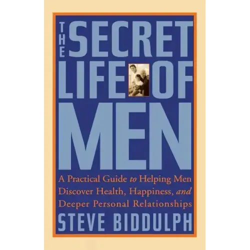 The Secret Life of Men: A Practical Guide to Helping Men Discover Health, Happiness and Deeper Personal Relationships