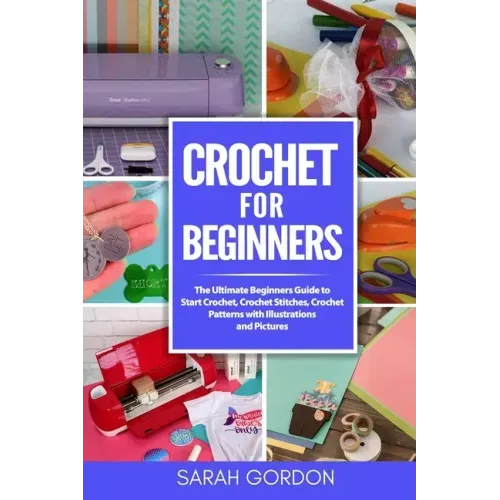 Crochet for Beginners: The Ultimate Beginners Guide to Start Crochet, Crochet Stitches, Crochet Patterns with Illustrations and Pictures (All