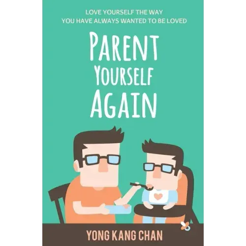 Parent Yourself Again: Love Yourself the Way You Have Always Wanted to Be Loved