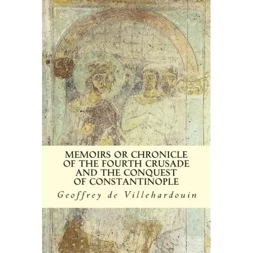 Memoirs or Chronicle of The Fourth Crusade and The Conquest of Constantinople
